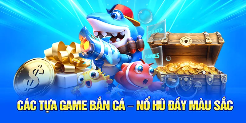 Các tựa game bắn cá – nổ hũ đầy màu sắc